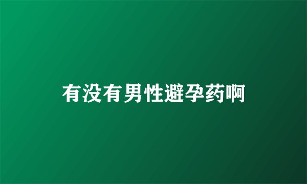 有没有男性避孕药啊