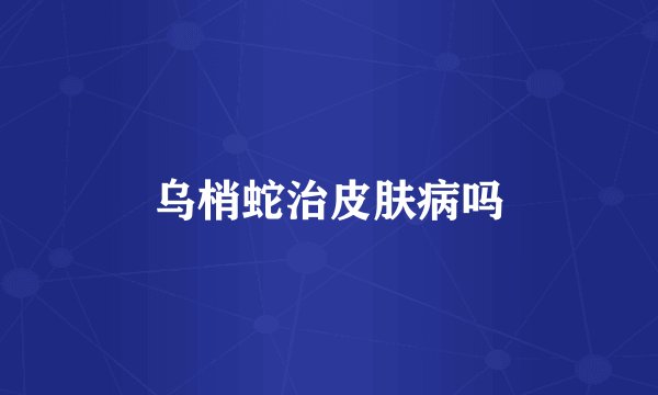 乌梢蛇治皮肤病吗