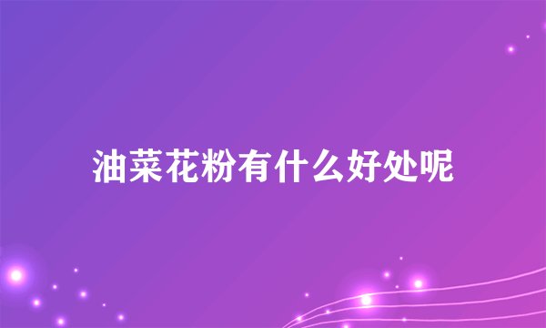 油菜花粉有什么好处呢