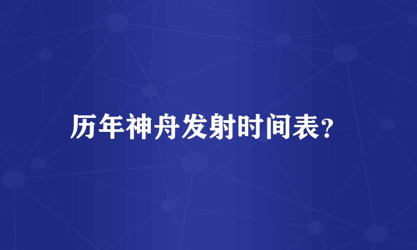 历年神舟发射时间表？