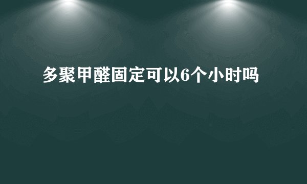 多聚甲醛固定可以6个小时吗