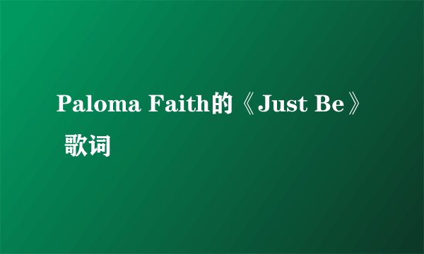 Paloma Faith的《Just Be》 歌词