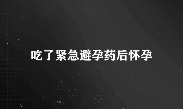 吃了紧急避孕药后怀孕
