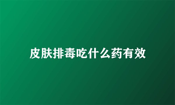 皮肤排毒吃什么药有效