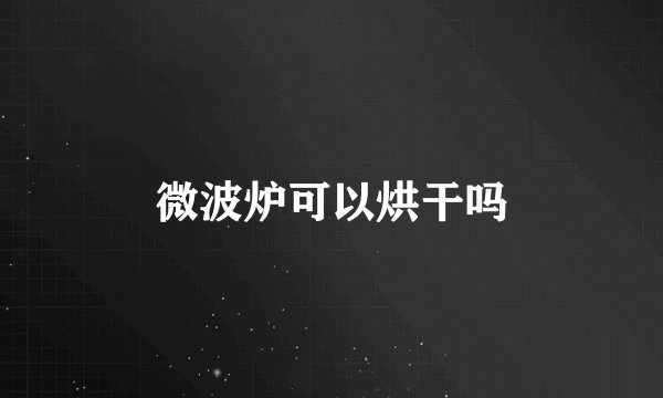 微波炉可以烘干吗