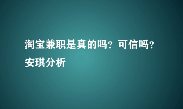 淘宝兼职是真的吗？可信吗？安琪分析