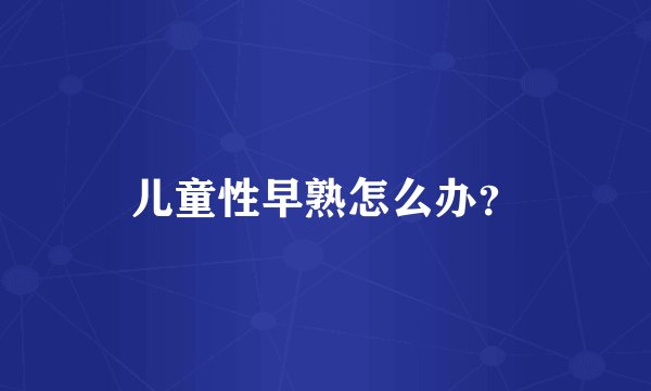 儿童性早熟怎么办？