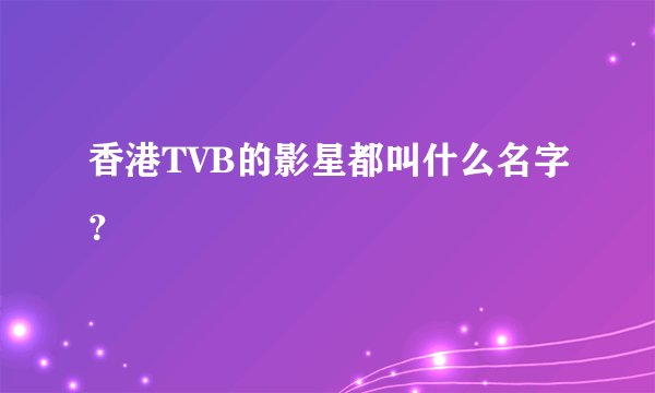 香港TVB的影星都叫什么名字？