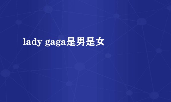 lady gaga是男是女
