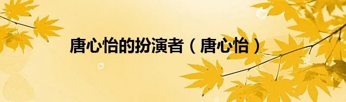 唐心怡的扮演者（唐心怡）