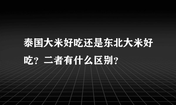 泰国大米好吃还是东北大米好吃?二者有什么区别?