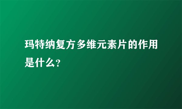 玛特纳复方多维元素片的作用是什么？