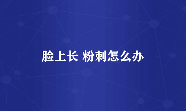 脸上长 粉刺怎么办