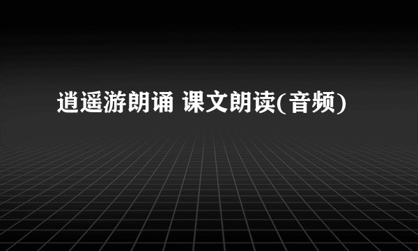 逍遥游朗诵 课文朗读(音频)