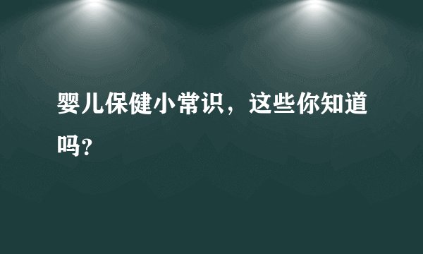 婴儿保健小常识,这些你知道吗?