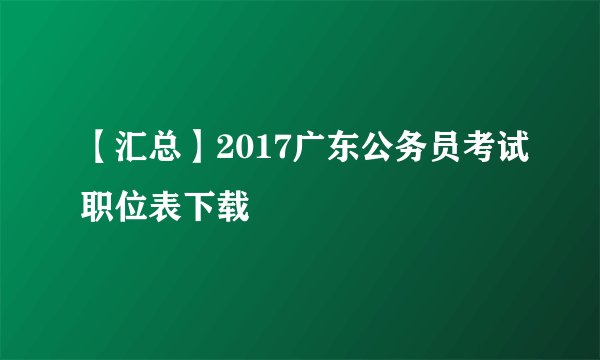 【汇总】2017广东公务员考试职位表下载