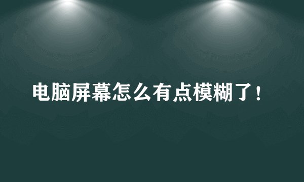 电脑屏幕怎么有点模糊了！
