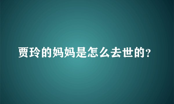 贾玲的妈妈是怎么去世的？