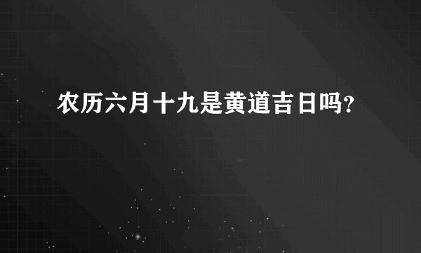 农历六月十九是黄道吉日吗？