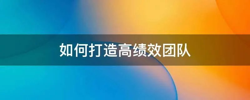 如何打造高绩效团队