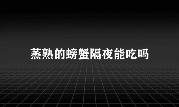 蒸熟的螃蟹隔夜能吃吗