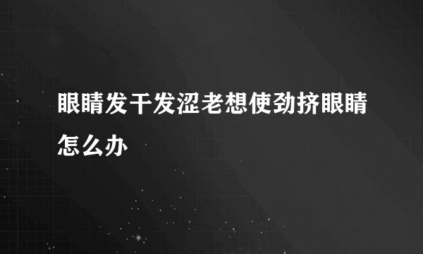 眼睛发干发涩老想使劲挤眼睛怎么办