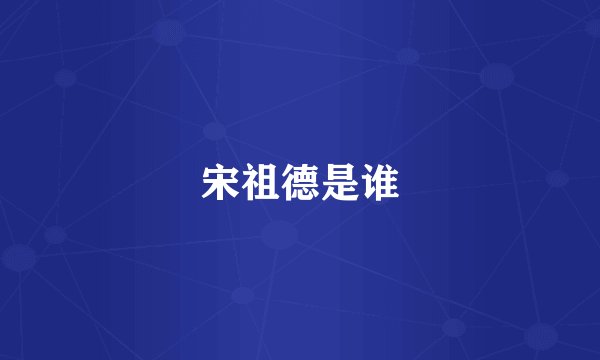 宋祖德是谁
