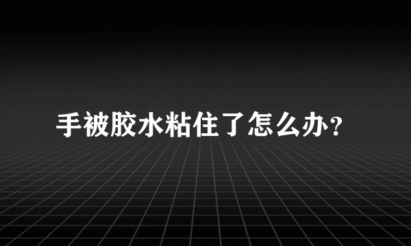 手被胶水粘住了怎么办？