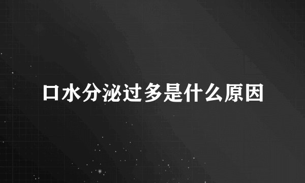 口水分泌过多是什么原因
