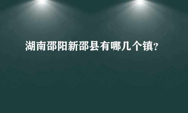湖南邵阳新邵县有哪几个镇？