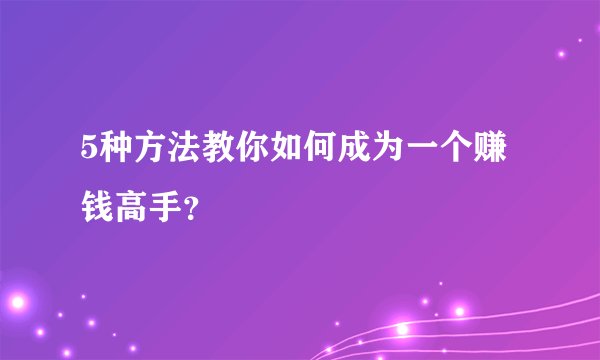 5种方法教你如何成为一个赚钱高手？