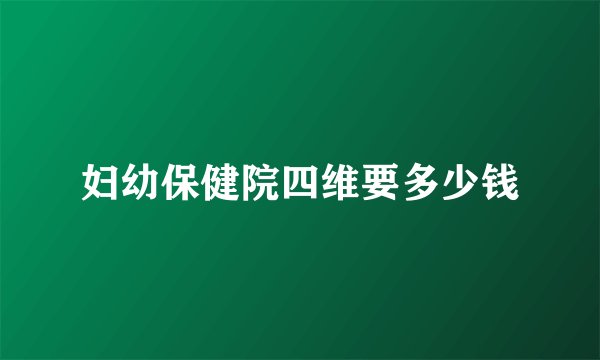 妇幼保健院四维要多少钱