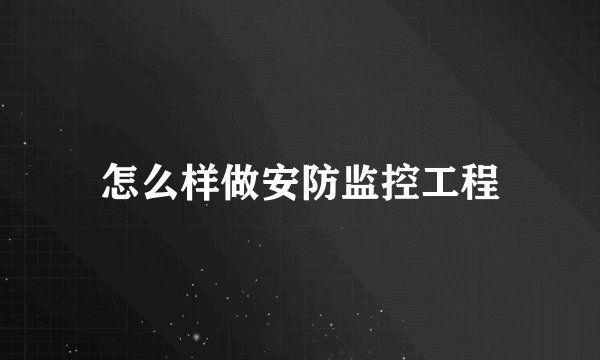 怎么样做安防监控工程