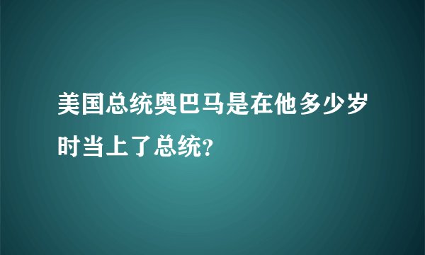 美国总统奥巴马是在他多少岁时当上了总统？