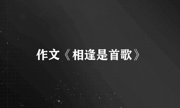 作文《相逢是首歌》