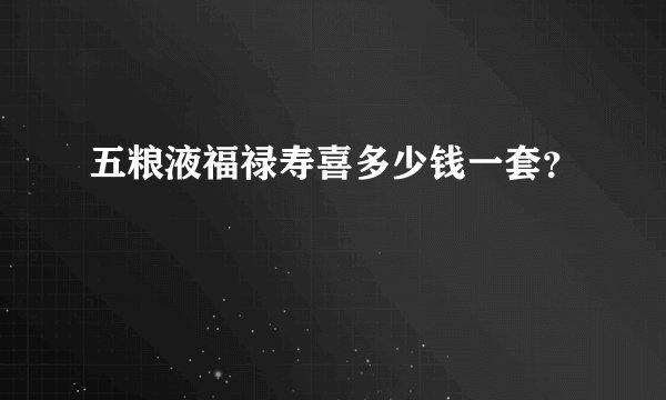 五粮液福禄寿喜多少钱一套？