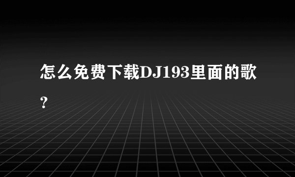 怎么免费下载DJ193里面的歌？