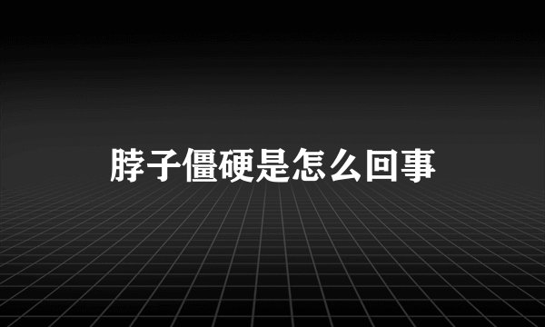 脖子僵硬是怎么回事