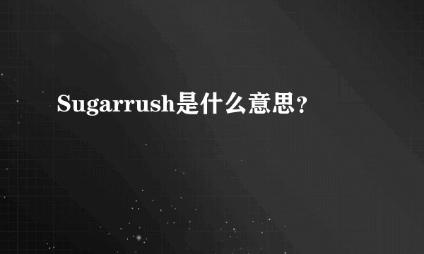Sugarrush是什么意思？