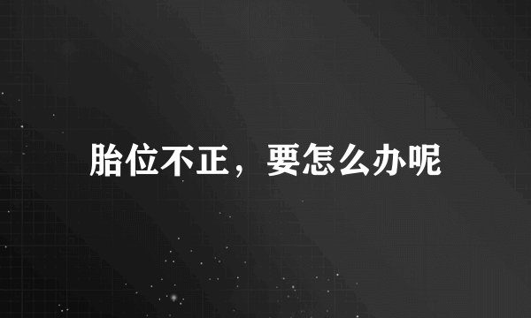 胎位不正，要怎么办呢