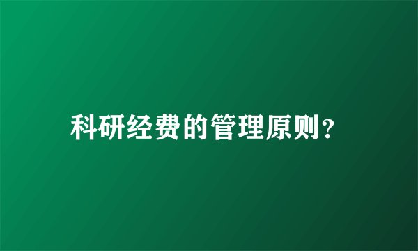 科研经费的管理原则？