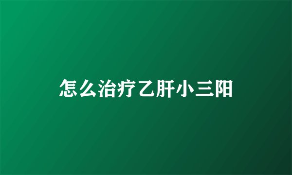 怎么治疗乙肝小三阳