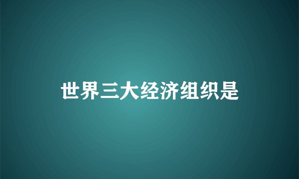 世界三大经济组织是