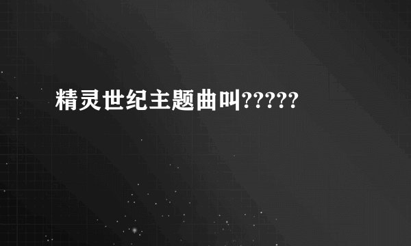 精灵世纪主题曲叫?????