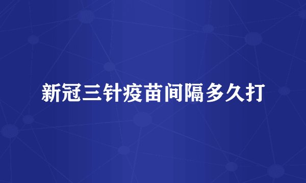 新冠三针疫苗间隔多久打