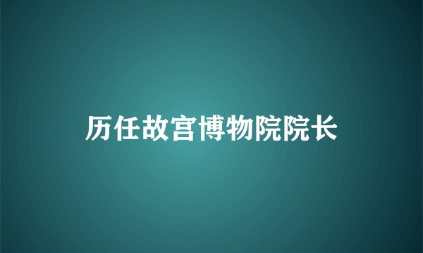 历任故宫博物院院长