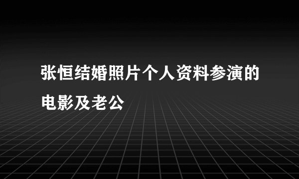 张恒结婚照片个人资料参演的电影及老公