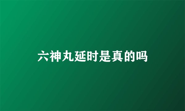 六神丸延时是真的吗