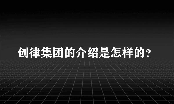 创律集团的介绍是怎样的？