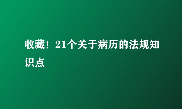 收藏！21个关于病历的法规知识点